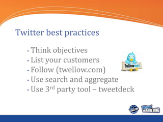 Twitter best practices
   • Think objectives
   • List your customers

   • Follow (twellow.com)
   • Use search and aggre...