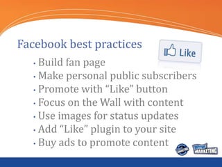 Facebook best practices
  • Build fan page
  • Make personal public subscribers

  • Promote with “Like” button

  • Focus...