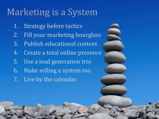 Marketing is a System
 1.   Strategy before tactics
 2.   Fill your marketing hourglass
 3.   Publish educational content
...
