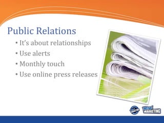 Public Relations
 • It’s about relationships
 • Use alerts
 • Monthly touch
 • Use online press releases
 