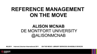 REFERENCE MANAGEMENT  ON THE MOVE ALISON MCNAB  DE MONTFORT UNIVERSITY @ALISONMCNAB ,[object Object]