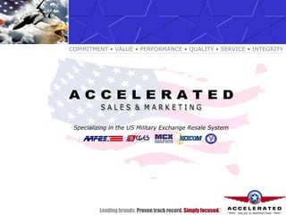 COMMITMENT • VALUE • PERFORMANCE • QUALITY • SERVICE • INTEGRITY




 Specializing in the US Military Exchange Resale System




          Leading brands. Proven track record. Simply focused.
                                                             TM
 