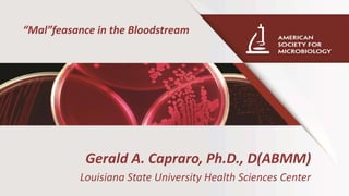 Gerald A. Capraro, Ph.D., D(ABMM)
Louisiana State University Health Sciences Center
“Mal”feasance in the Bloodstream
 