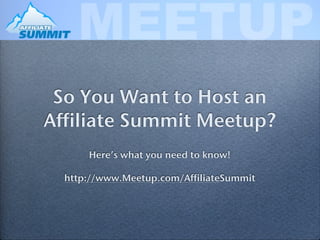 So You Want to Host an
Affiliate Summit Meetup?
      Here’s what you need to know!

  http://www.Meetup.com/AffiliateSummit
 