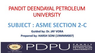 PANDIT DEENDAYAL PETROLEUM
UNIVERSITY
SUBJECT : ASME SECTION 2-C
Guided by: Dr. JAY VORA
Prepared by: HARSH SONI (19MMM007)
 