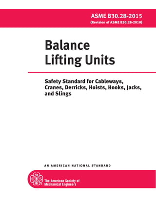 A N A M E R I C A N N A T I O N A L S TA N D A R D
ASME B30.28-2015
(Revision of ASME B30.28-2010)
Balance
Lifting Units
Safety Standard for Cableways,
Cranes, Derricks, Hoists, Hooks, Jacks,
and Slings
 
