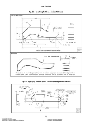 ASME Y14.5-2009
162
Fig. 8-5 Specifying Profile of a Surface All Around
Fig. 8-6 Specifying Different Profile Tolerances on Segments of a Profile
Copyright ASME International
Provided by IHS under license with ASME Licensee=FMC Technologies /5914950002
Not for Resale, 05/07/2009 00:24:44 MDT
No reproduction or networking permitted without license from IHS
--`,,`,,,``,`,``,,``,`,`,,,`,`,`-`-`,,`,,`,`,,`---
 