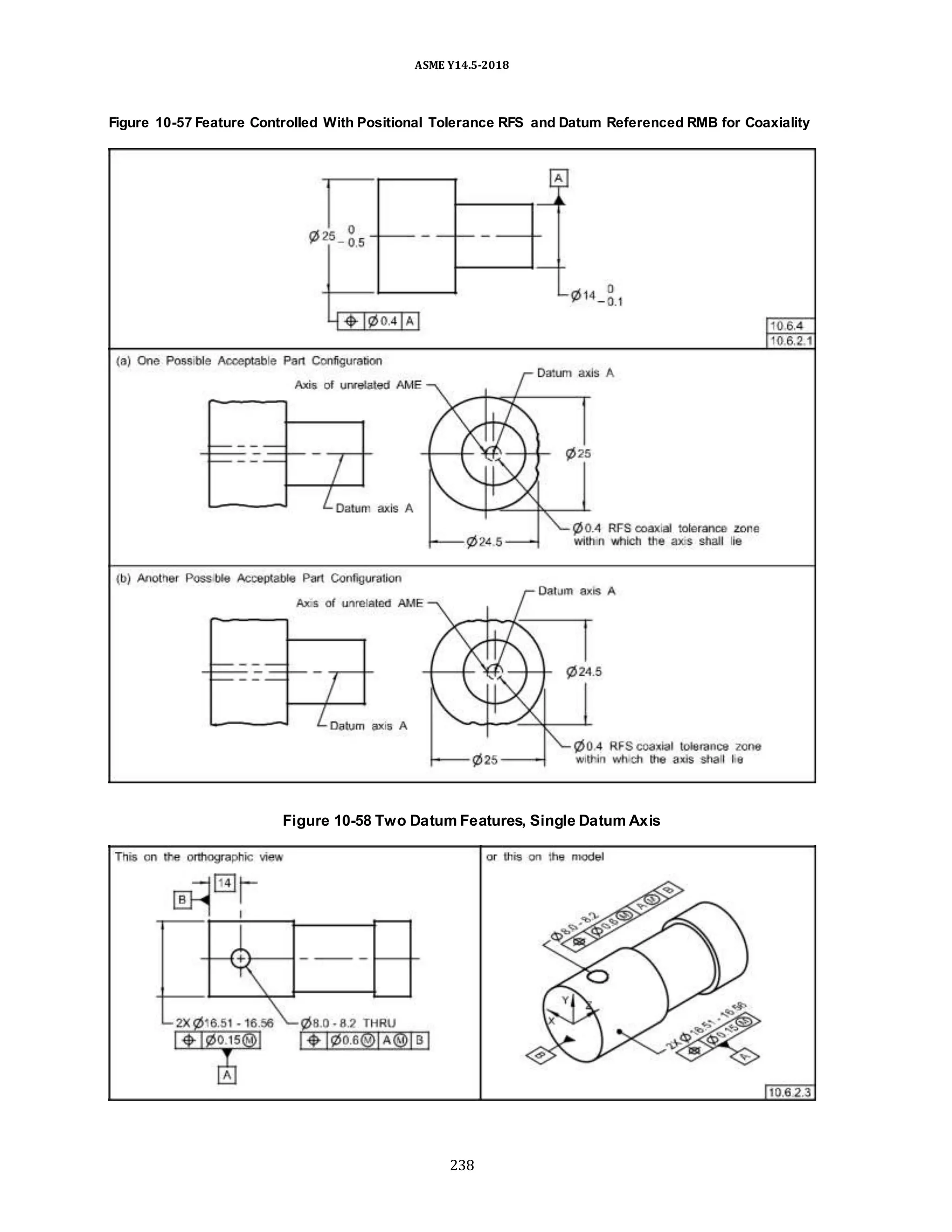 ASME Y14.5-2018
Figure 10-57 Feature Controlled With Positional Tolerance RFS and Datum Referenced RMB for Coaxiality
Figure 10-58 Two Datum Features, Single Datum Axis
238
 