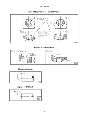 ASME Y14.5-2018
Figure 4-38 Countersink on a Curved Surface
Figure 4-39 Spotfaced Holes
Figure 4-40 Chamfers
Figure 4-41 45° Chamfer
28
 