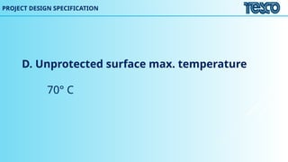 D. Unprotected surface max. temperature
70° C
PROJECT DESIGN SPECIFICATION
 