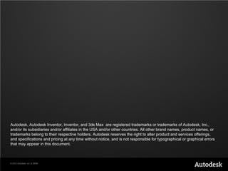 Autodesk, Autodesk Inventor, Inventor, and 3ds Max are registered trademarks or trademarks of Autodesk, Inc.,
and/or its subsidiaries and/or affiliates in the USA and/or other countries. All other brand names, product names, or
trademarks belong to their respective holders. Autodesk reserves the right to alter product and services offerings,
and specifications and pricing at any time without notice, and is not responsible for typographical or graphical errors
that may appear in this document.



© 2012 Autodesk, Inc. & ASME
 