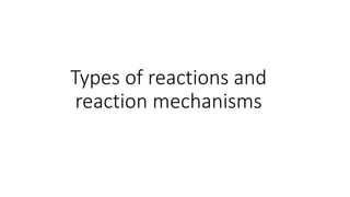Types of reactions and
reaction mechanisms
 