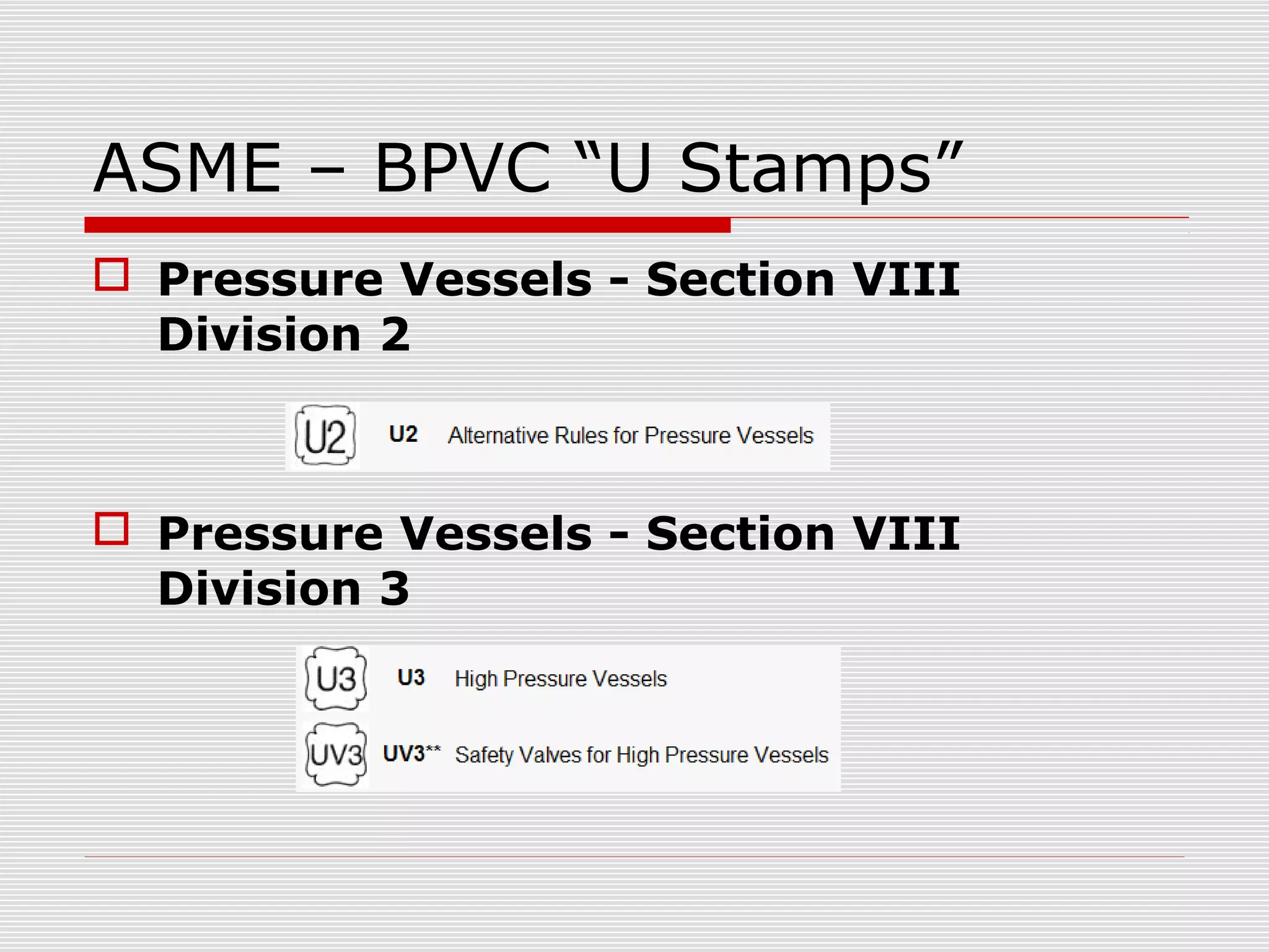 ASME – BPVC “U Stamps”
 Pressure Vessels - Section VIII
Division 2

 Pressure Vessels - Section VIII
Division 3

 