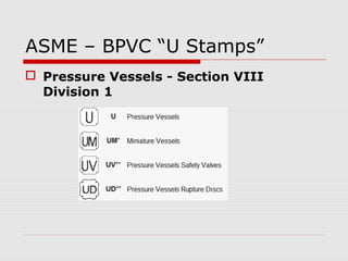 ASME – BPVC “U Stamps”
 Pressure Vessels - Section VIII
Division 1

 