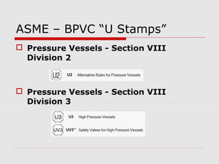 ASME – BPVC “U Stamps”
 Pressure Vessels - Section VIII
Division 2

 Pressure Vessels - Section VIII
Division 3

 