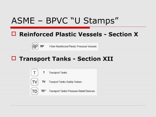 ASME – BPVC “U Stamps”
 Reinforced Plastic Vessels - Section X

 Transport Tanks - Section XII

 