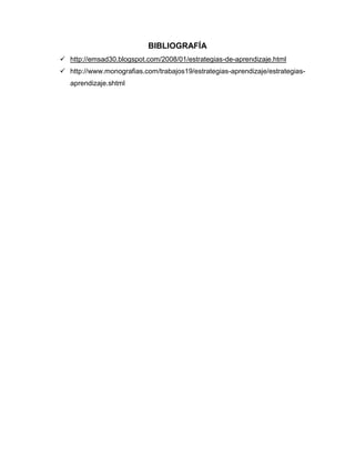 BIBLIOGRAFÍA
 http://emsad30.blogspot.com/2008/01/estrategias-de-aprendizaje.html
 http://www.monografias.com/trabajos19/estrategias-aprendizaje/estrategias-
aprendizaje.shtml
 