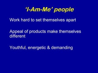‘I-Am-Me’ people 
Work hard to set themselves apart 
Appeal of products make themselves 
different 
Youthful, energetic & demanding 
 