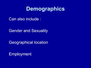Demographics 
Can also include : 
Gender and Sexuality 
Geographical location 
Employment 
 