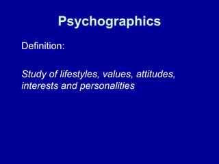 Psychographics 
Definition: 
Study of lifestyles, values, attitudes, 
interests and personalities 
 