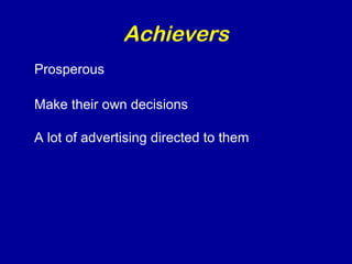 Achievers 
Prosperous 
Make their own decisions 
A lot of advertising directed to them 
 