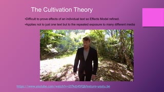 The Cultivation Theory
•Difficult to prove effects of an individual text so Effects Model refined.
•Applies not to just one text but to the repeated exposure to many different media
https://www.youtube.com/watch?v=i2I7kdj45fQ&feature=youtu.be
 