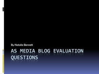 By Natalie Bennett

AS MEDIA BLOG EVALUATION
QUESTIONS
 