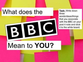 Mean to YOU?
What does the Task: Write down
three
words/ideas/things
that you associate
with the BBC on your
post it note and stick
it to the white board.
 