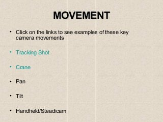 MOVEMENTMOVEMENT
• Click on the links to see examples of these key
camera movements
• Tracking Shot
• Crane
• Pan
• Tilt
• Handheld/Steadicam
 