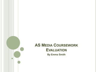 AS MEDIA COURSEWORK
     EVALUATION
     By Emma Smith
 