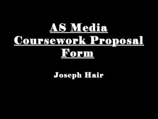 AS MediaAS Media
Coursework ProposalCoursework Proposal
FormForm
Joseph HairJoseph Hair
 