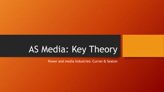 AS Media: Key Theory
Power and media Industries: Curran & Seaton
 