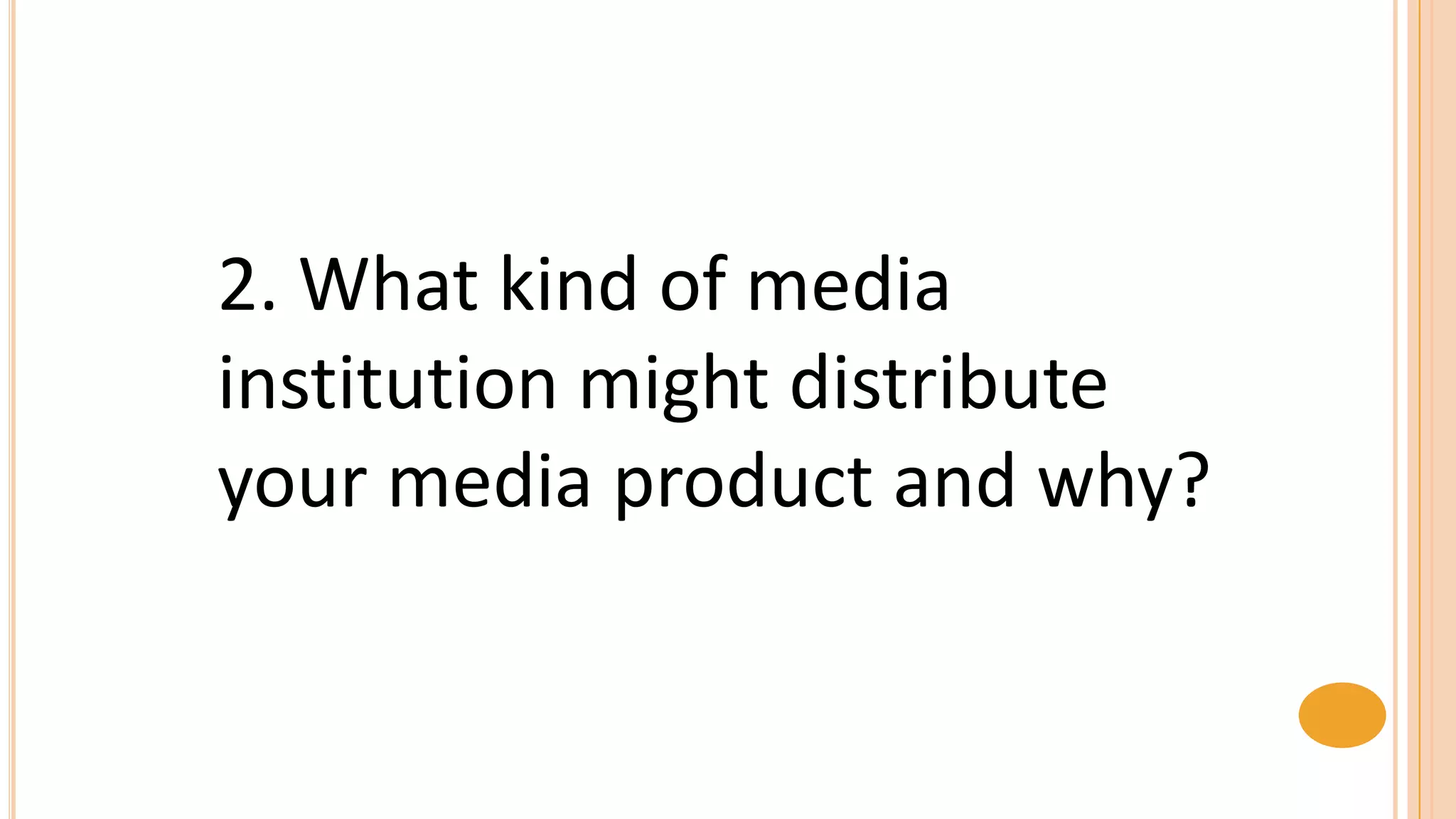 2. What kind of media
institution might distribute
your media product and why?
 