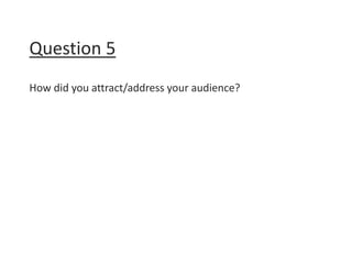 Question 5
How did you attract/address your audience?
 