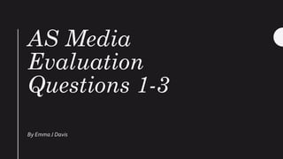 AS Media
Evaluation
Question 1
By EmmaJ Davis
 