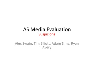 AS Media Evaluation Suspicions Alex Swain, Tim Elliott, Adam Sims, Ryan Avery 