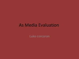 As Media Evaluation

    Luke corcoran
 
