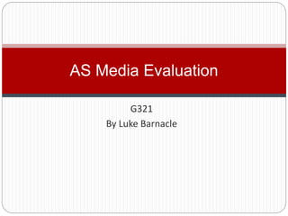 G321
By Luke Barnacle
AS Media Evaluation
 
