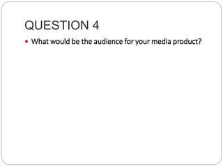 QUESTION 4
 What would be the audience for your media product?
 
