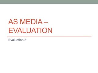 AS MEDIA –
EVALUATION
Evaluation 5

 