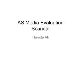 AS Media Evaluation
    ‘Scandal’
      Hamda Ali
 