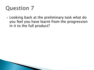 Looking back at the preliminary task what do
you feel you have learnt from the progression
in it to the full product?
 