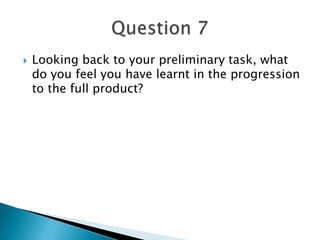  Looking back to your preliminary task, what
do you feel you have learnt in the progression
to the full product?
 