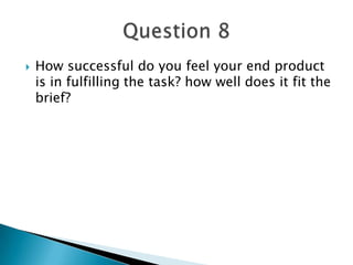  How successful do you feel your end product
is in fulfilling the task? how well does it fit the
brief?
 