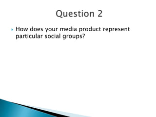  How does your media product represent
particular social groups?
 