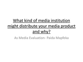 What kind of media institution
might distribute your media product
and why?
As Media Evaluation- Paida Mapfeka
 