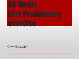 AS Media
Film Preliminary
exercise
COMPULSORY
 