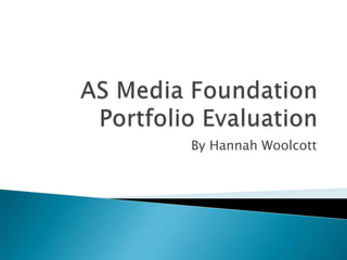 AS Media Foundation Portfolio Evaluation   By Hannah Woolcott 