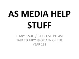 AS MEDIA HELP
STUFF
IF ANY ISSUES/PROBLEMS PLEASE
TALK TO JUDY  OR ANY OF THE
YEAR 13S
 