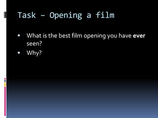 Task – Opening a film
 What is the best film opening you have ever
seen?
 Why?
 